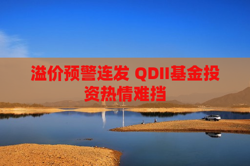 溢价预警连发 QDII基金投资热情难挡