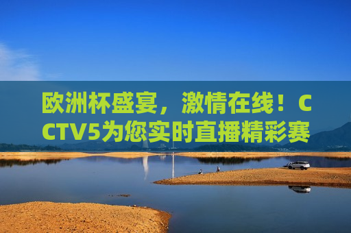 欧洲杯盛宴， *** 在线！CCTV5为您实时直播精彩赛事，欧洲杯盛宴，CCTV5实时直播精彩赛事，CCTV5实时直播，欧洲杯盛宴 *** 在线