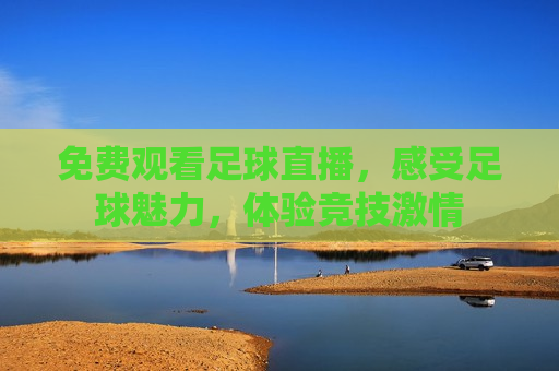 免费观看足球直播，感受足球魅力，体验竞技 *** 