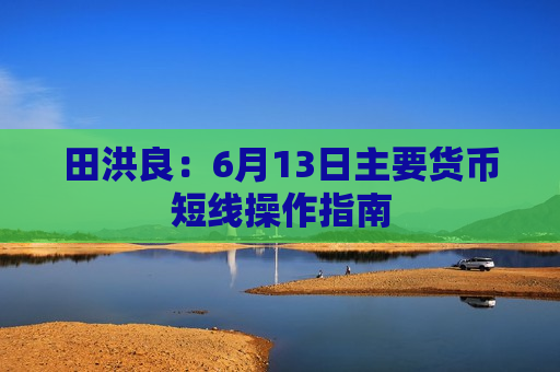 田洪良：6月13日主要货币短线操作指南  第1张