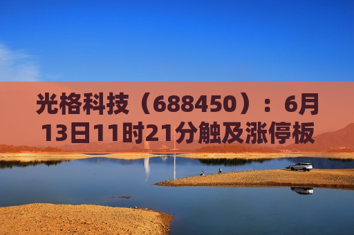 光格科技（688450）：6月13日11时21分触及涨停板