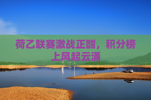 荷乙联赛激战正酣，积分榜上风起云涌