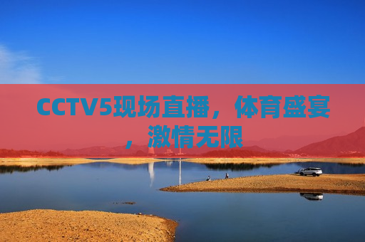 CCTV5现场直播，体育盛宴， *** 无限