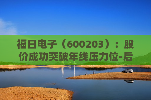 福日电子（600203）：股价成功突破年线压力位-后市看多（涨）（06-13）  第1张