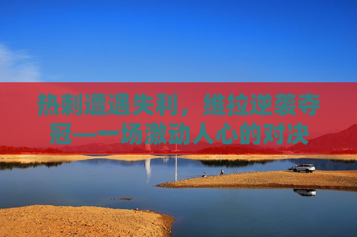 热刺遭遇失利，维拉逆袭夺冠—一场激动人心的对决