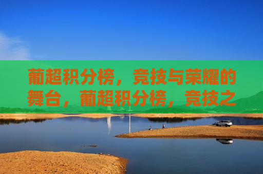 葡超积分榜，竞技与荣耀的舞台，葡超积分榜，竞技之争，荣耀之巅，葡超积分榜，竞技之争，荣耀之巅  第1张