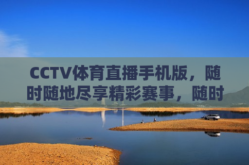 CCTV体育直播手机版，随时随地尽享精彩赛事，随时随地观看精彩赛事，CCTV体育直播手机版，CCTV体育直播手机版，随时随地观看精彩赛事