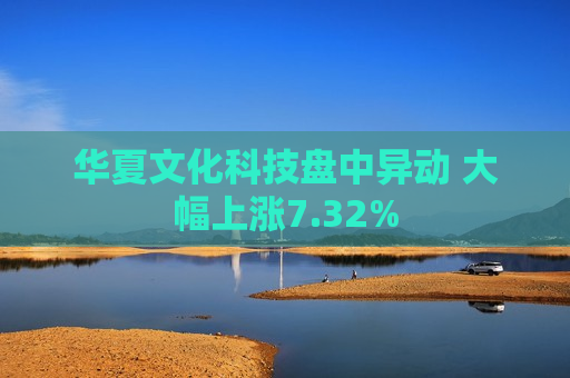 华夏文化科技盘中异动 大幅上涨7.32%  第1张