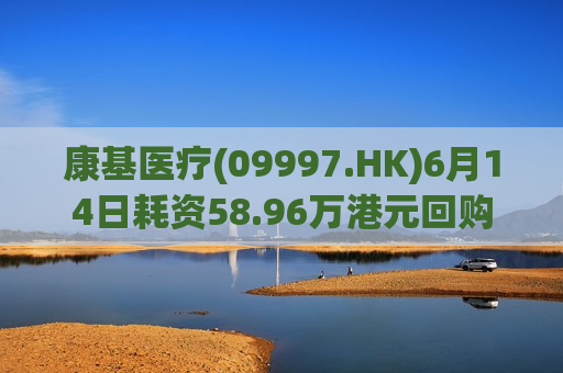 康基医疗(09997.HK)6月14日耗资58.96万港元回购10万股