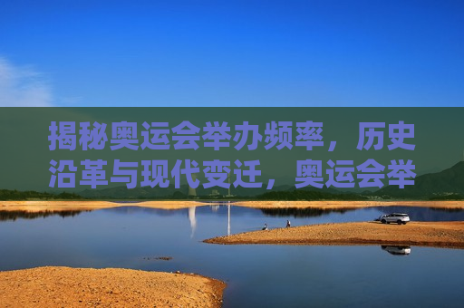 揭秘奥运会举办频率，历史沿革与现代变迁，奥运会举办频率与历史的变迁之谜，奥运会举办频率与历史的变迁之谜