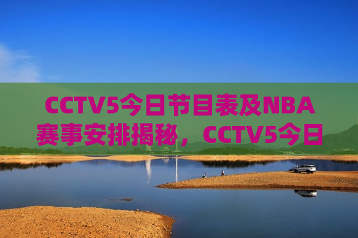 CCTV5今日节目表及NBA赛事安排揭秘，CCTV5今日节目表，NBA赛事安排揭晓，CCTV5今日节目表与NBA赛事安排揭晓