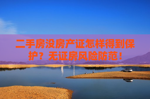 二手房没房产证怎样得到保护？无证房风险防范！
