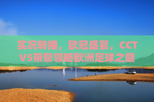实况转播，欧冠盛宴，CCTV5带您领略欧洲足球之巅，CCTV5实况转播，领略欧洲足球之巅的欧冠盛宴