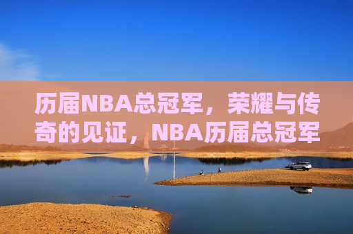 历届NBA总冠军，荣耀与传奇的见证，NBA历届总冠军，荣耀传奇的见证，NBA历届总冠军，荣耀传奇的见证与传承
