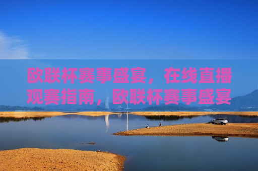 欧联杯赛事盛宴，在线直播观赛指南，欧联杯赛事盛宴，在线直播观赛全指南，欧联杯赛事盛宴，在线直播观赛全指南