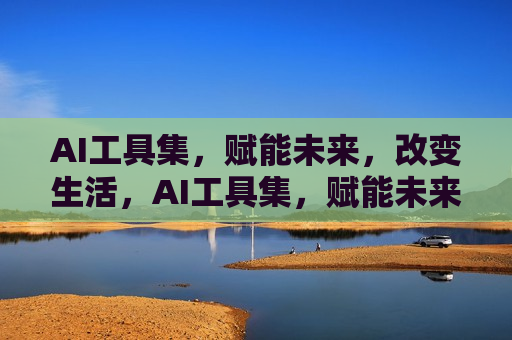 AI工具集，赋能未来，改变生活，AI工具集，赋能未来，革新生活，AI工具集，未来生活的革新力量  第1张