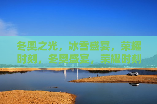 冬奥之光，冰雪盛宴，荣耀时刻，冬奥盛宴，荣耀时刻，冬奥盛宴，荣耀闪耀冰雪之夜