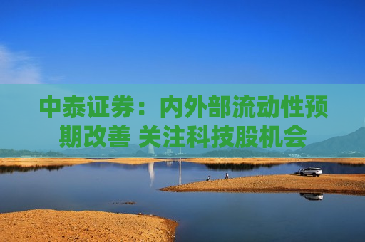 中泰证券：内外部流动性预期改善 关注科技股机会