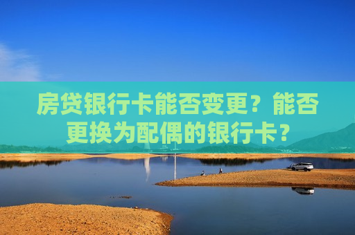 房贷银行卡能否变更？能否更换为配偶的银行卡？