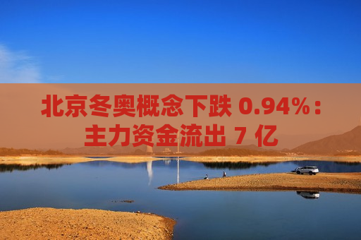 北京冬奥概念下跌 0.94%：主力资金流出 7 亿  第1张