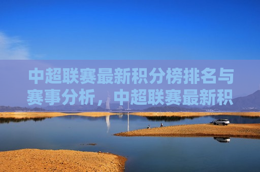 中超联赛最新积分榜排名与赛事分析，中超联赛最新积分榜排名解析，中超联赛最新积分榜排名解析，赛事分析与展望