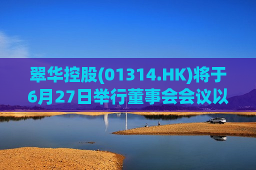 翠华控股(01314.HK)将于6月27日举行董事会会议以审批年度业绩