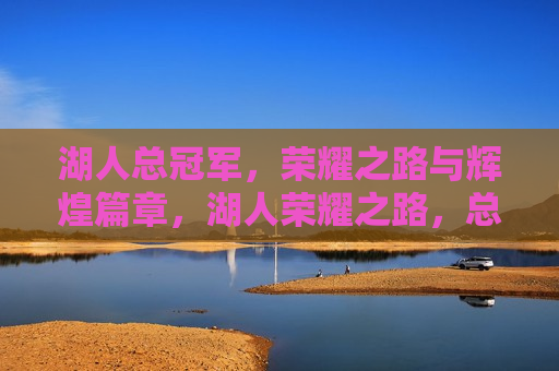 湖人总冠军，荣耀之路与辉煌篇章，湖人荣耀之路，总冠军与辉煌篇章，湖人荣耀之路，总冠军与辉煌篇章