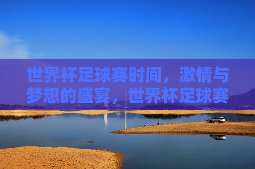世界杯足球赛时间， *** 与梦想的盛宴，世界杯足球赛， *** 与梦想的终极盛宴，世界杯足球赛， *** 与梦想的巅峰对决