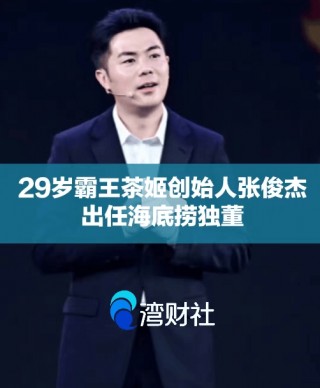 年薪120万元，29岁霸王茶姬创始人出任海底捞独董！在餐饮业已有13年运营管理经验，曾放话今年“超越星巴克”