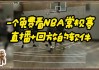 nba直播免费观看网站(nba直播免费观看网站免费观看极尽体育)